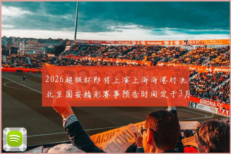 2026超级杯即将上演上海海港对决北京国安精彩赛事预告时间定于3月1日下午15点30分