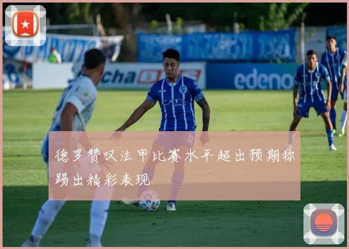 德罗赞叹法甲比赛水平超出预期称踢出精彩表现