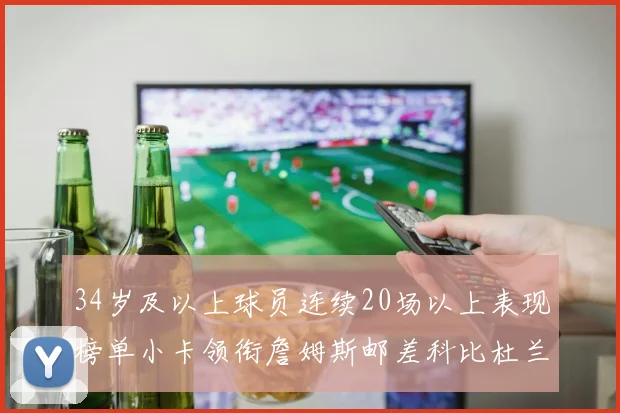 34岁及以上球员连续20场以上表现榜单小卡领衔詹姆斯邮差科比杜兰特上榜
