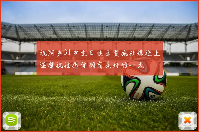 祝阿克31岁生日快乐曼城社媒送上温馨祝福愿你拥有美好的一天