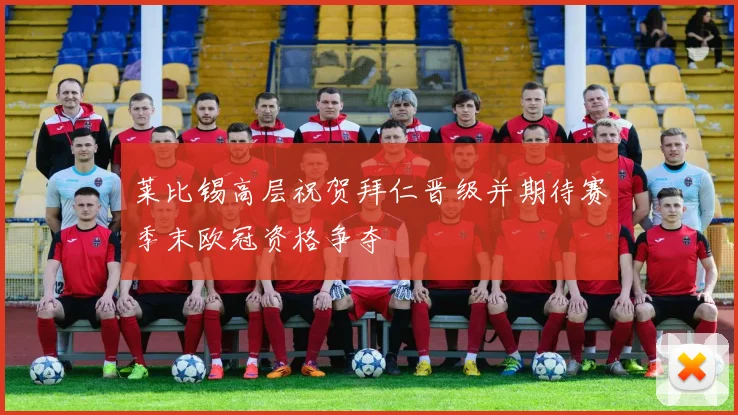 莱比锡高层祝贺拜仁晋级并期待赛季末欧冠资格争夺