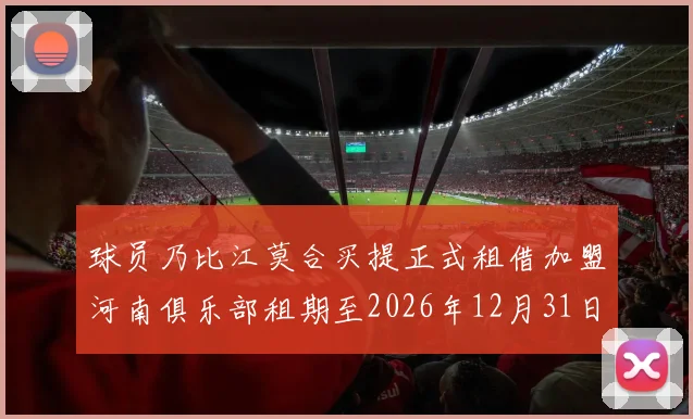 球员乃比江莫合买提正式租借加盟河南俱乐部租期至2026年12月31日