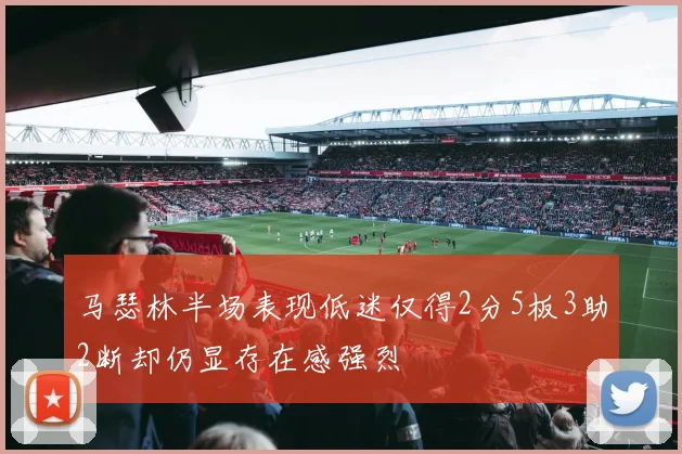马瑟林半场表现低迷仅得2分5板3助2断却仍显存在感强烈