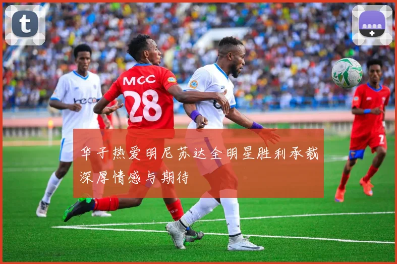 华子热爱明尼苏达全明星胜利承载深厚情感与期待